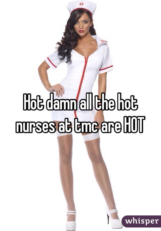 Hot damn all the hot nurses at tmc are HOT