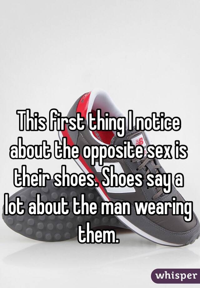 This first thing I notice about the opposite sex is their shoes. Shoes say a lot about the man wearing them. 