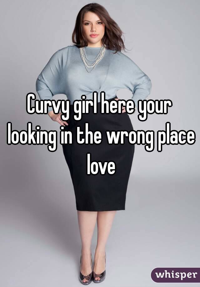 Curvy girl here your looking in the wrong place love