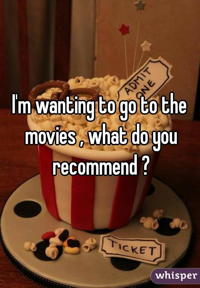 I'm wanting to go to the movies , what do you recommend ?