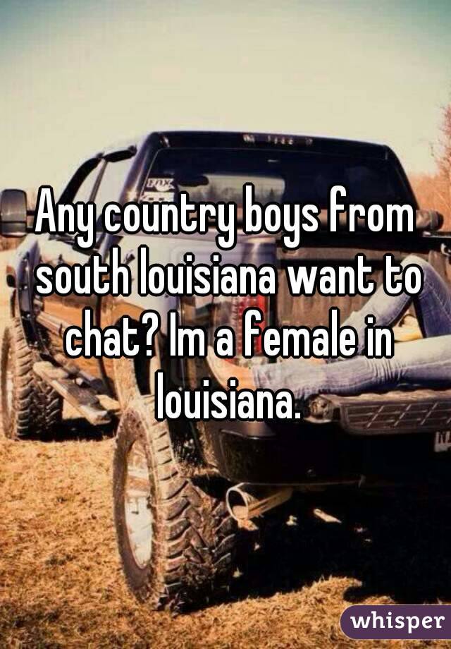 Any country boys from south louisiana want to chat? Im a female in louisiana.