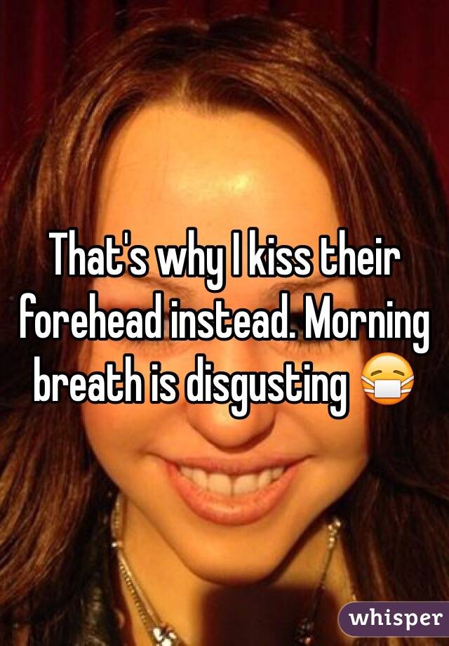 That's why I kiss their forehead instead. Morning breath is disgusting 😷