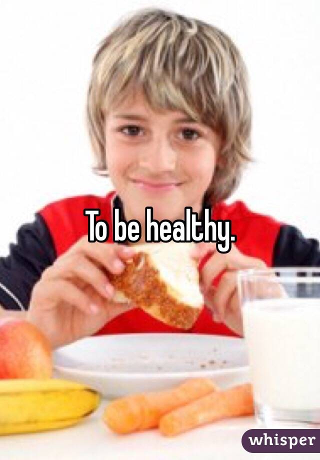 To be healthy. 
