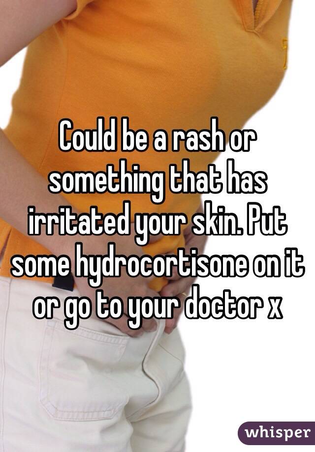 Could be a rash or something that has irritated your skin. Put some hydrocortisone on it or go to your doctor x
