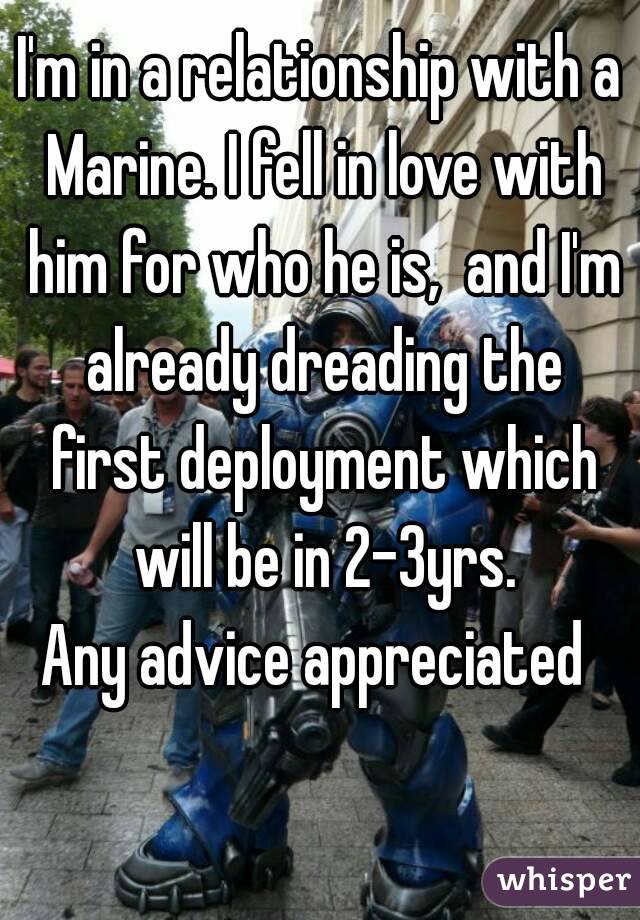 I'm in a relationship with a Marine. I fell in love with him for who he is,  and I'm already dreading the first deployment which will be in 2-3yrs.
Any advice appreciated 