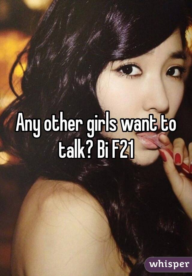 Any other girls want to talk? Bi F21