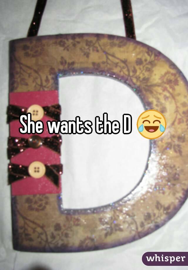 She wants the D 😂