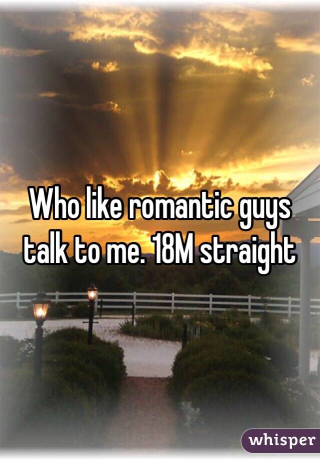 Who like romantic guys talk to me. 18M straight 