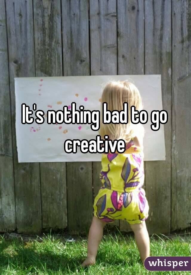It's nothing bad to go creative 
