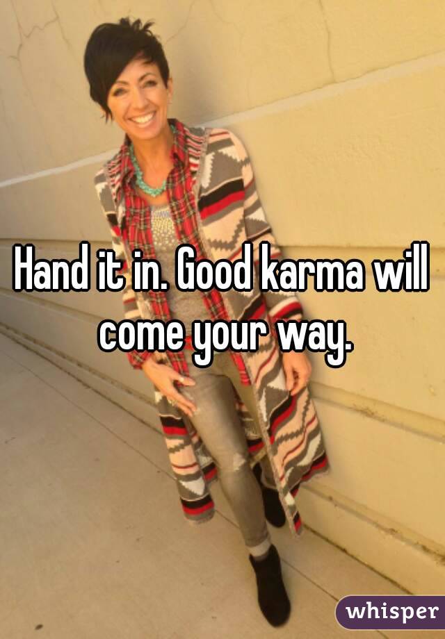 Hand it in. Good karma will come your way.
