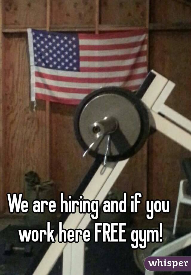 We are hiring and if you work here FREE gym!