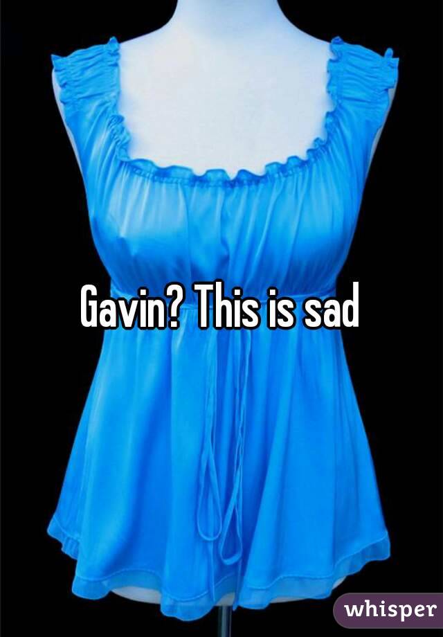 Gavin? This is sad