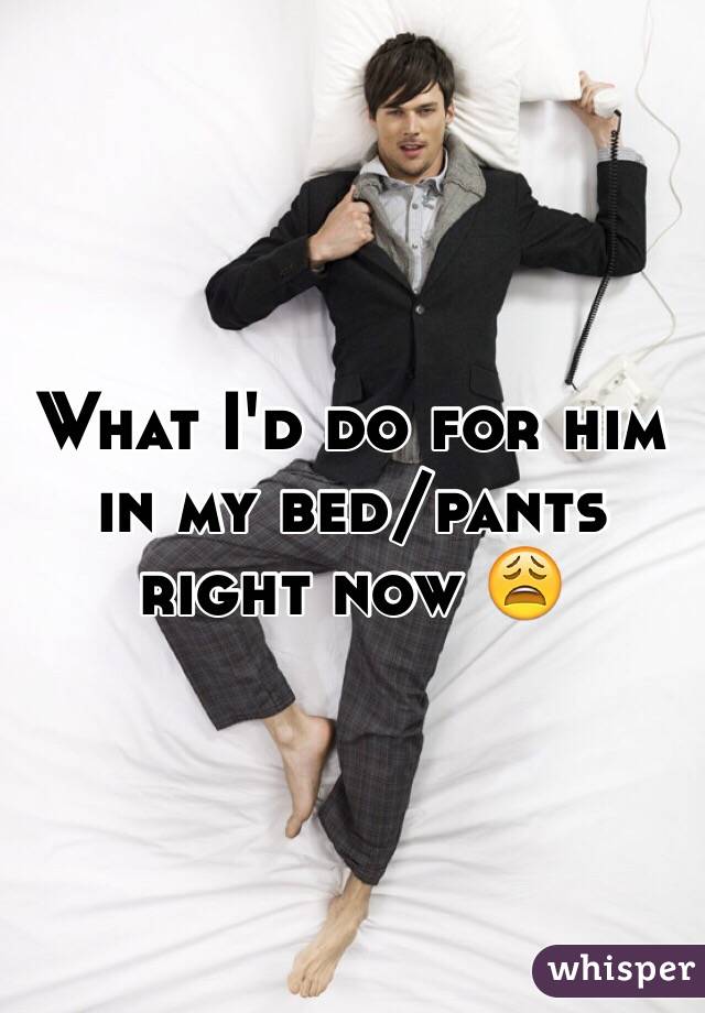 What I'd do for him in my bed/pants right now 😩