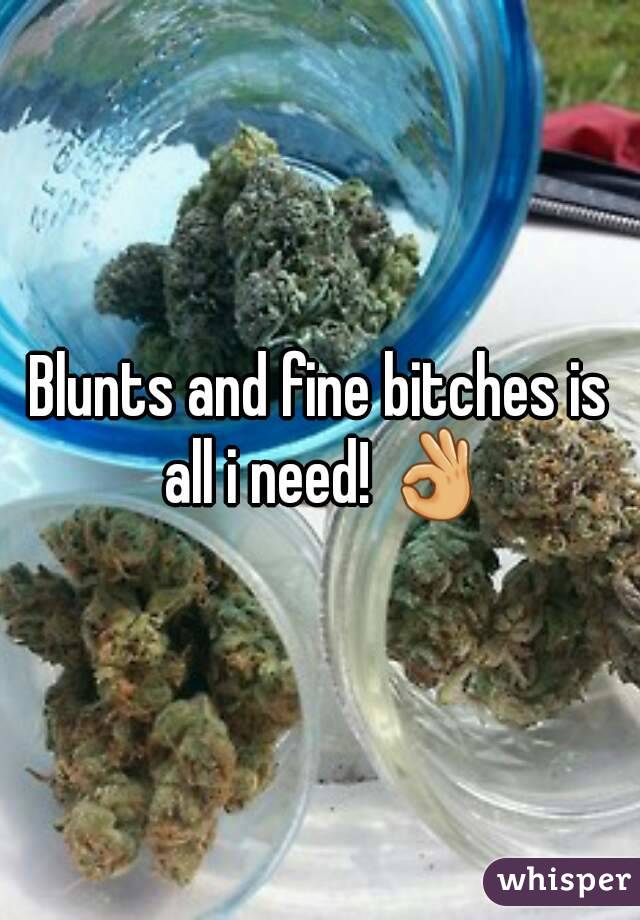 Blunts and fine bitches is all i need! 👌