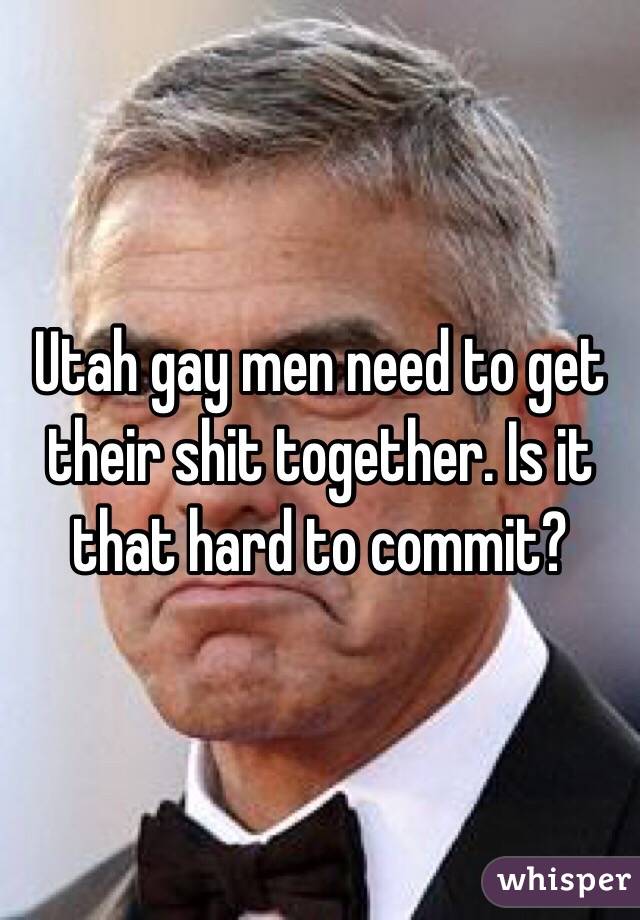Utah gay men need to get their shit together. Is it that hard to commit?