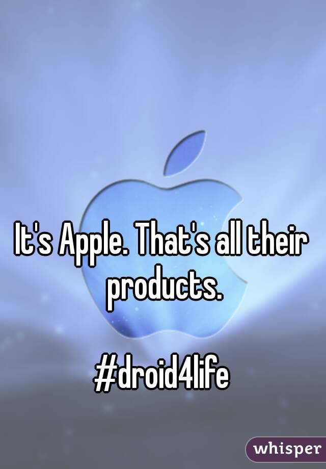 It's Apple. That's all their products.

#droid4life