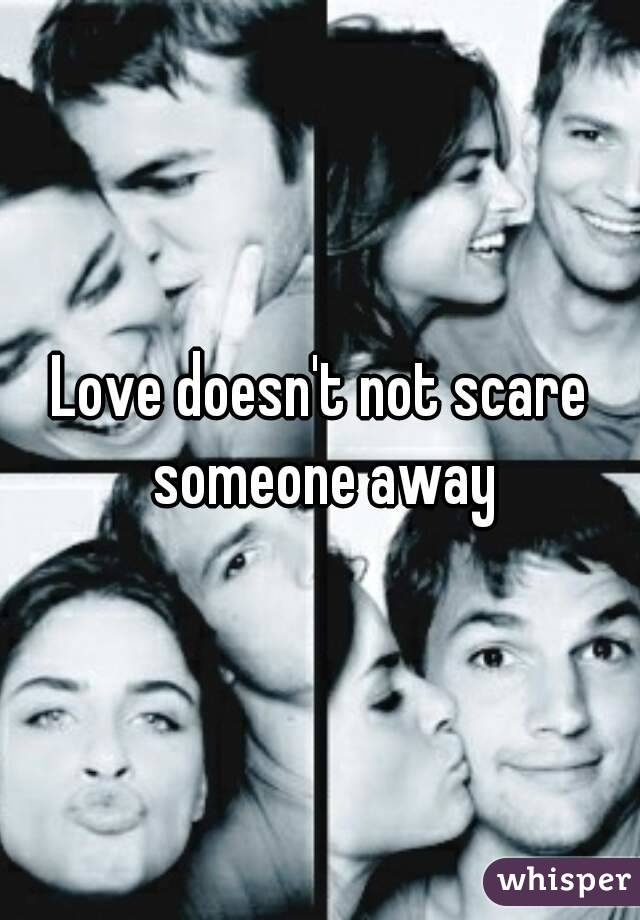 Love doesn't not scare someone away