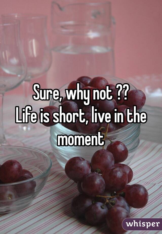 Sure, why not ??
Life is short, live in the moment