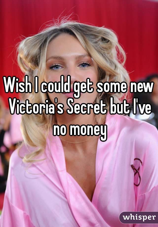 Wish I could get some new Victoria's Secret but I've no money