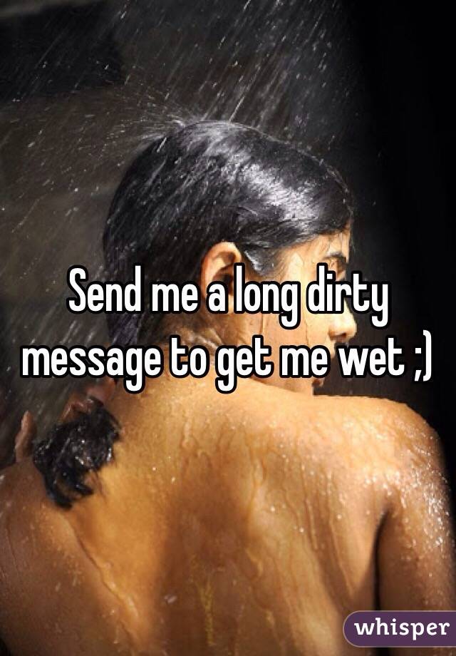 Send me a long dirty message to get me wet ;)