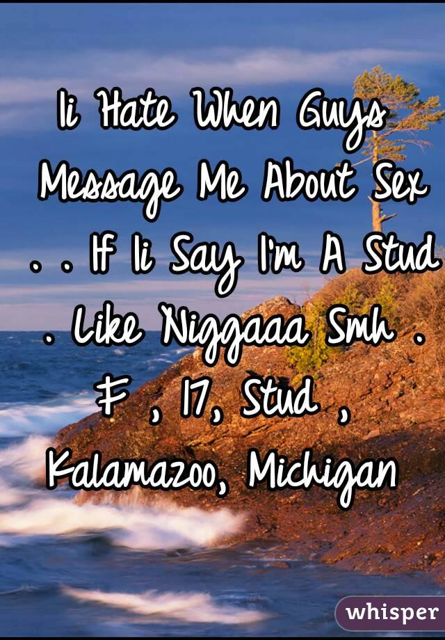 Ii Hate When Guys Message Me About Sex . . If Ii Say I'm A Stud . Like Niggaaa Smh .
F , 17, Stud , Kalamazoo, Michigan 
