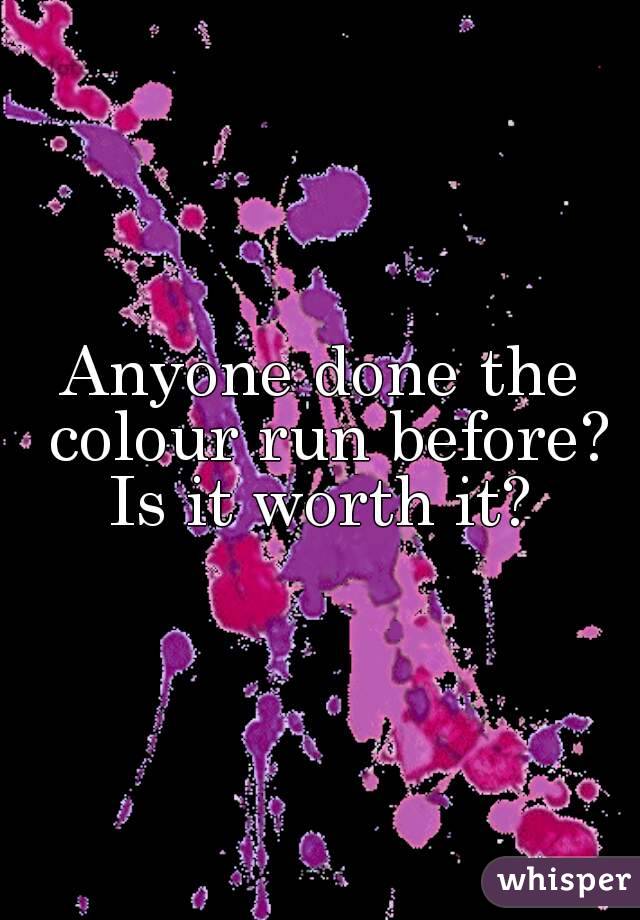 Anyone done the colour run before? Is it worth it? 
