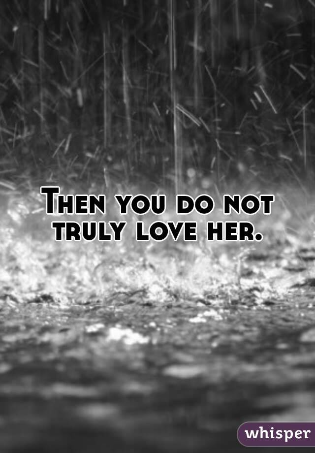 Then you do not truly love her. 