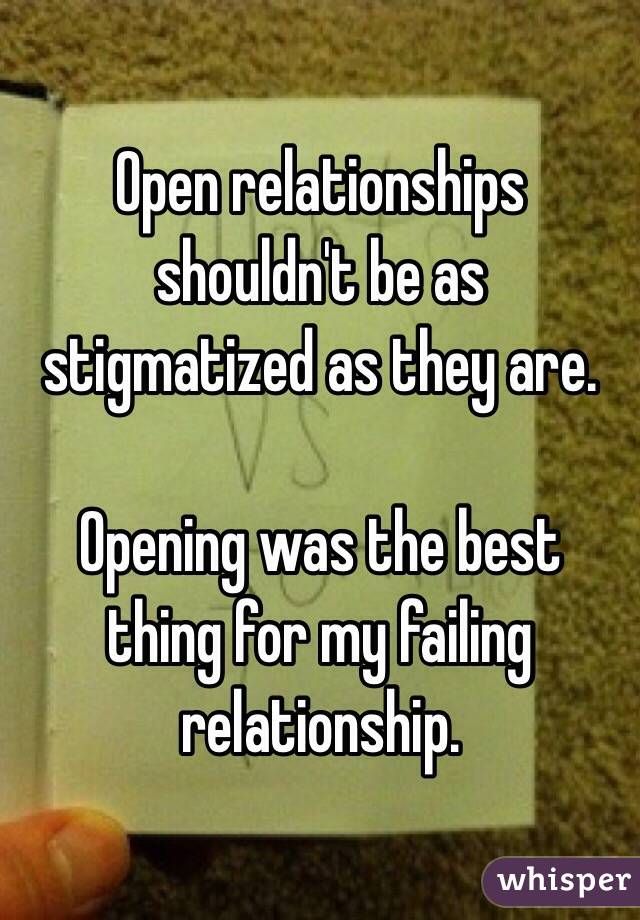 Open relationships shouldn't be as stigmatized as they are. 

Opening was the best thing for my failing relationship. 