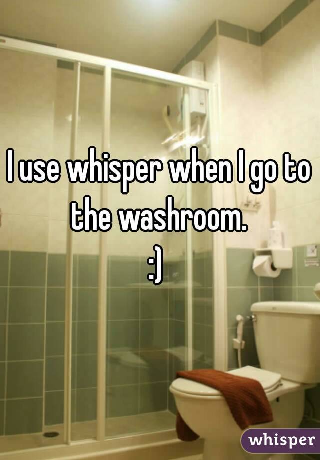 I use whisper when I go to the washroom. 
:) 