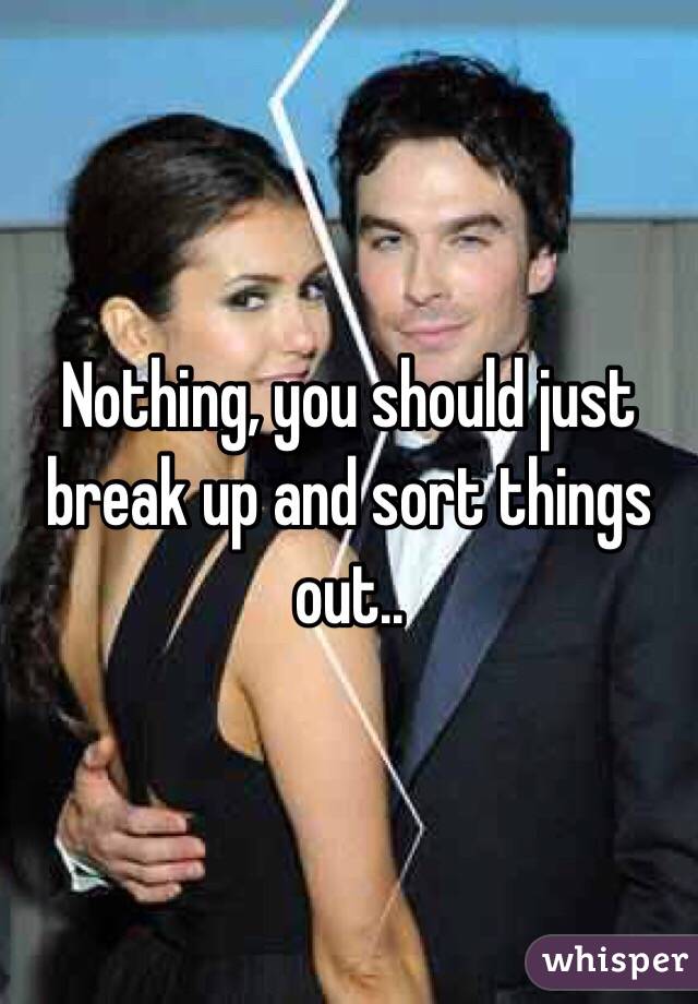 Nothing, you should just break up and sort things out..