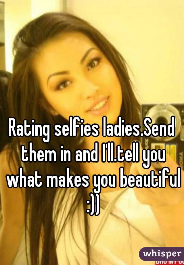 Rating selfies ladies.Send them in and I'll.tell you what makes you beautiful :))