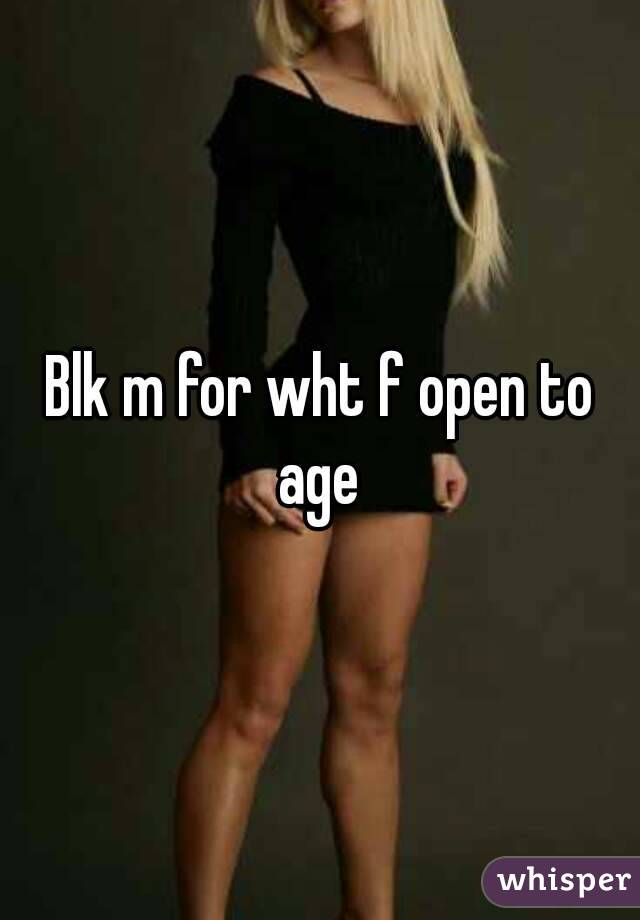 Blk m for wht f open to age 