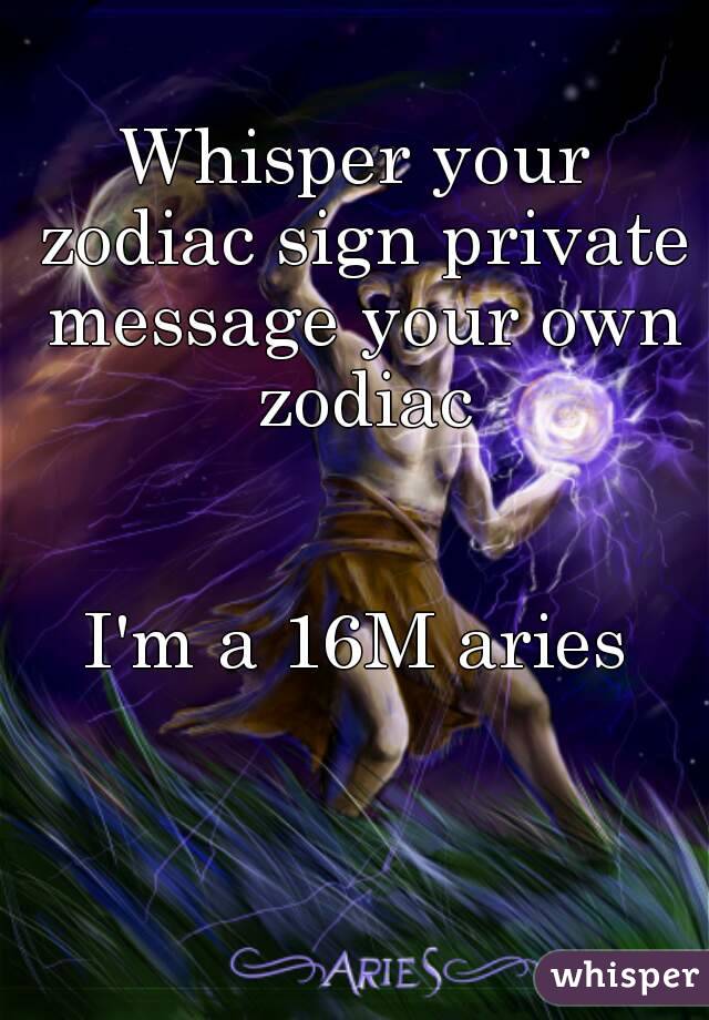 Whisper your zodiac sign private message your own zodiac


I'm a 16M aries