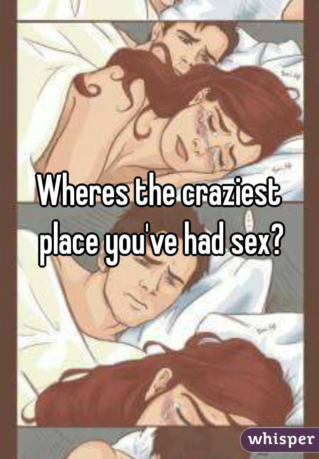 Wheres the craziest place you've had sex?