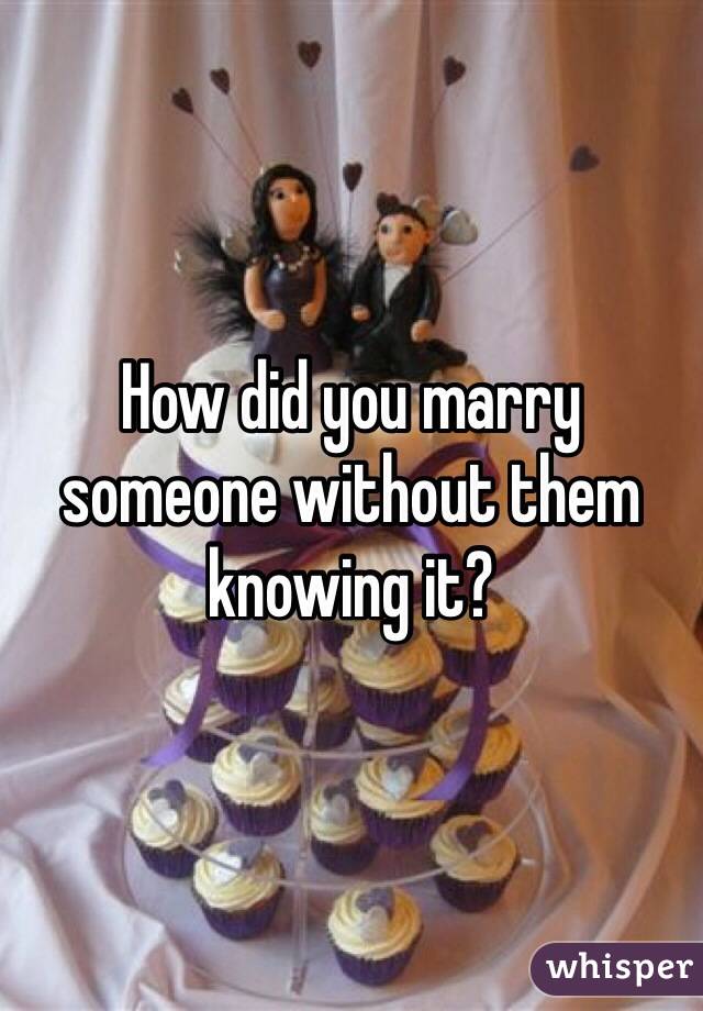 How did you marry someone without them knowing it?