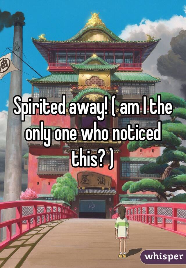 Spirited away! ( am I the only one who noticed this? ) 