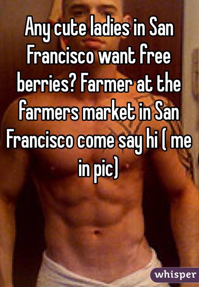Any cute ladies in San Francisco want free berries? Farmer at the farmers market in San Francisco come say hi ( me in pic)