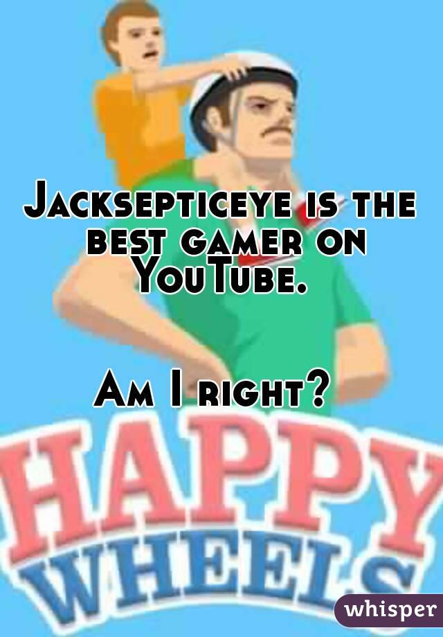 Jacksepticeye is the best gamer on YouTube. 


Am I right? 