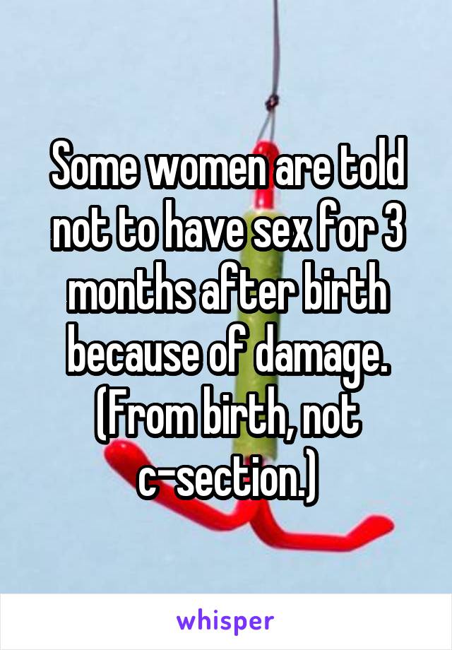 Some women are told not to have sex for 3 months after birth because of damage. (From birth, not c-section.)