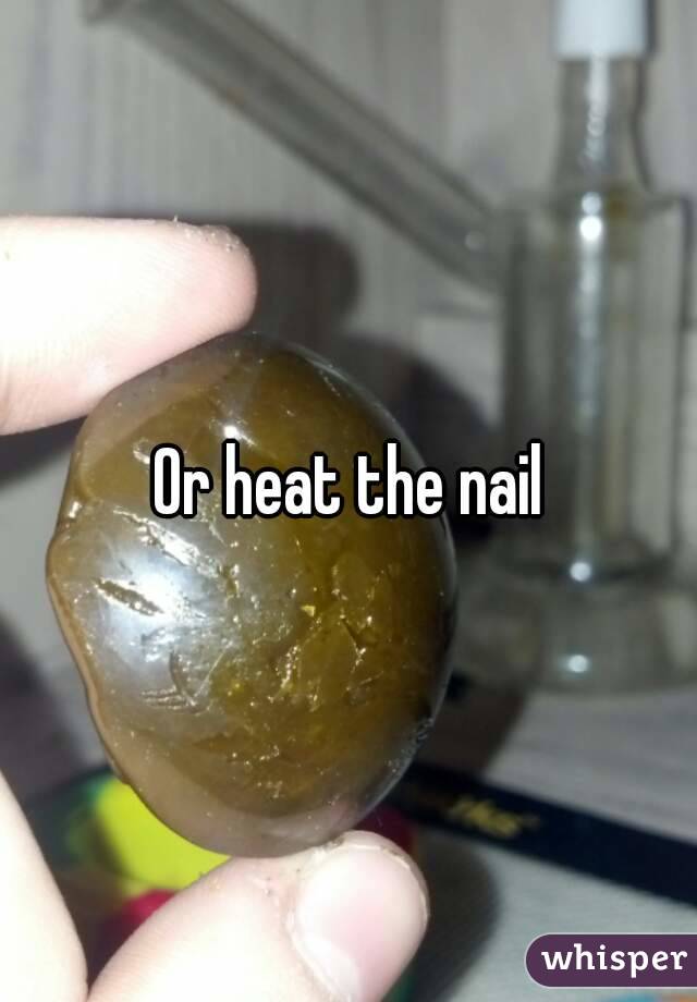 Or heat the nail