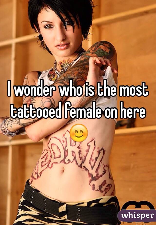 I wonder who is the most tattooed female on here 😊