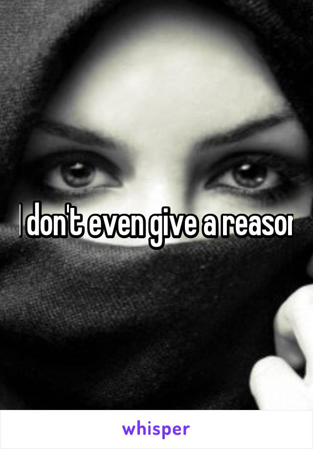 I don't even give a reason