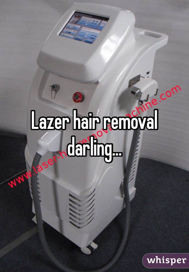 Lazer hair removal darling... 
