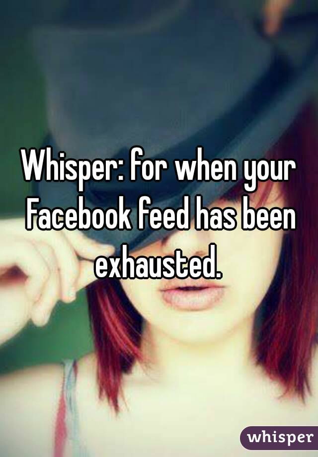 Whisper: for when your Facebook feed has been exhausted. 
