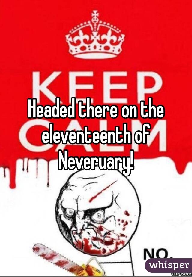 Headed there on the eleventeenth of Neveruary!