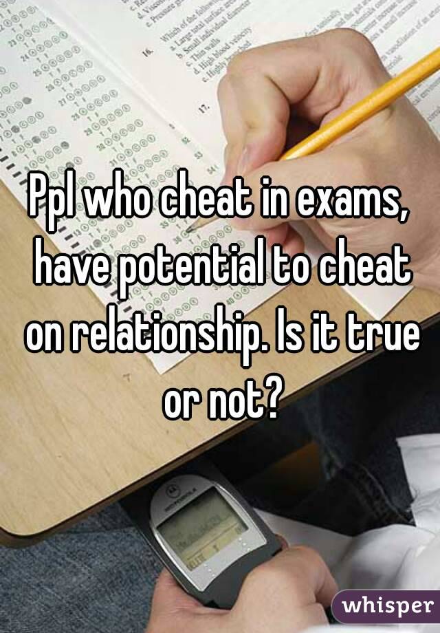Ppl who cheat in exams, have potential to cheat on relationship. Is it true or not?