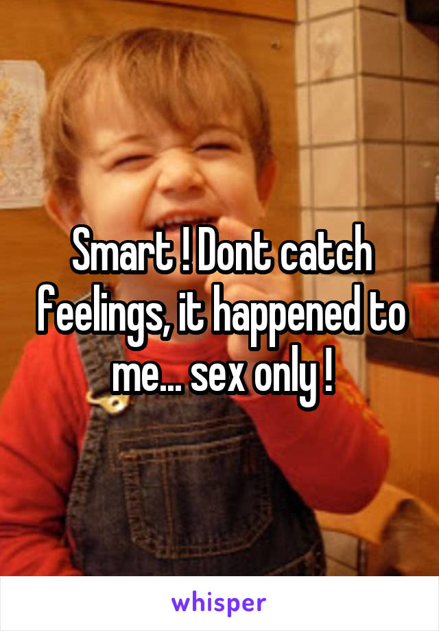 Smart ! Dont catch feelings, it happened to me... sex only !