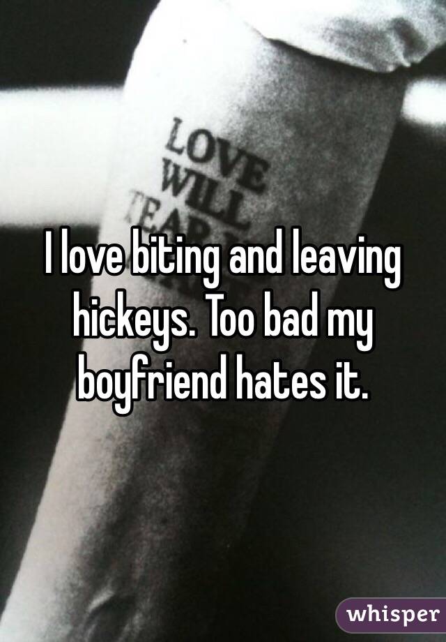 I love biting and leaving hickeys. Too bad my boyfriend hates it. 