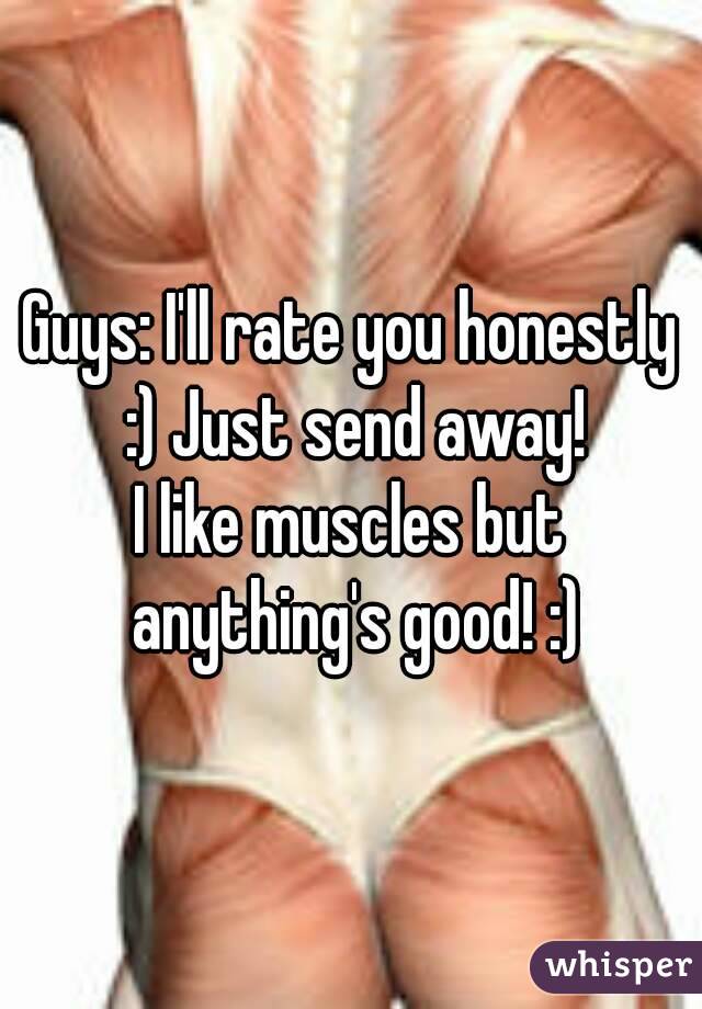 Guys: I'll rate you honestly :) Just send away!
I like muscles but anything's good! :)