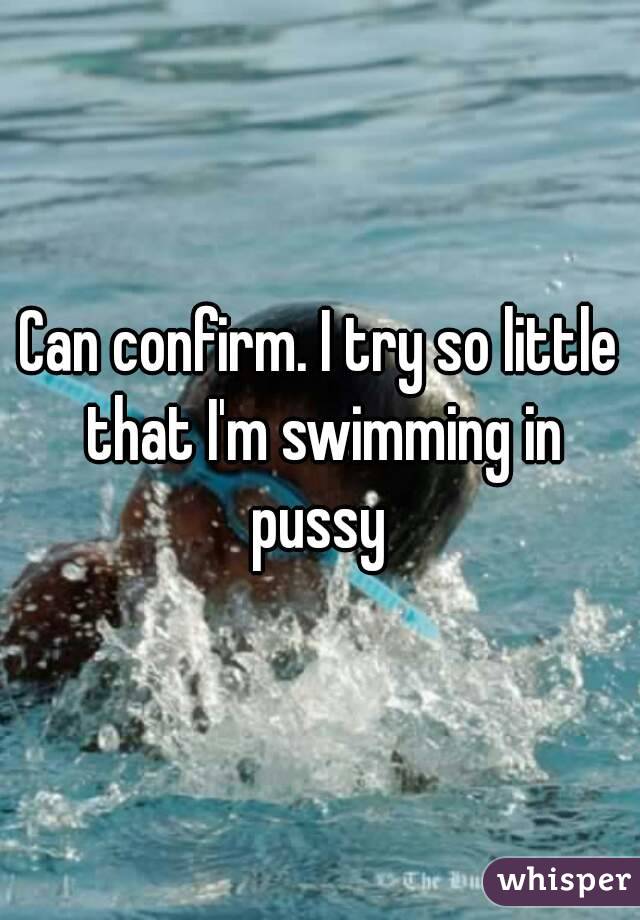 Can confirm. I try so little that I'm swimming in pussy 